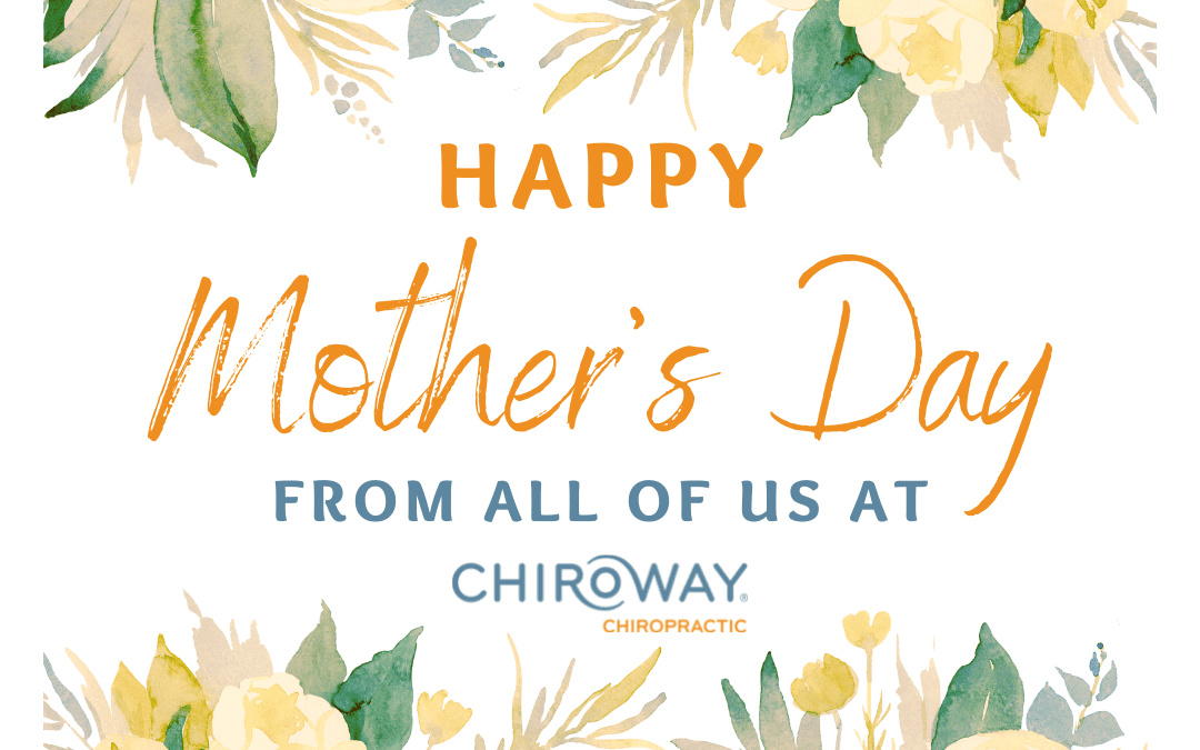 Happy Mother’s Day to all our ChiroWay Moms!